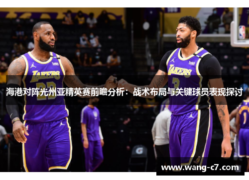 海港对阵光州亚精英赛前瞻分析：战术布局与关键球员表现探讨